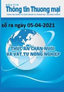 Bản tin Thức ăn chăn nuôi và Vật tư nông nghiệp số ra ngày 05-04-2021