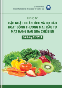 THÔNG TIN CẬP NHẬT, PHÂN TÍCH VÀ DỰ BÁO HOẠT ĐỘNG THƯƠNG MẠI, ĐẦU TƯ MẶT HÀNG RAU QUẢ CHẾ BIẾN  SỐ THÁNG 3/2025