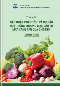 THÔNG TIN CẬP NHẬT, PHÂN TÍCH VÀ DỰ BÁO HOẠT ĐỘNG THƯƠNG MẠI, ĐẦU TƯ MẶT HÀNG RAU QUẢ CHẾ BIẾN  SỐ THÁNG 5/2025